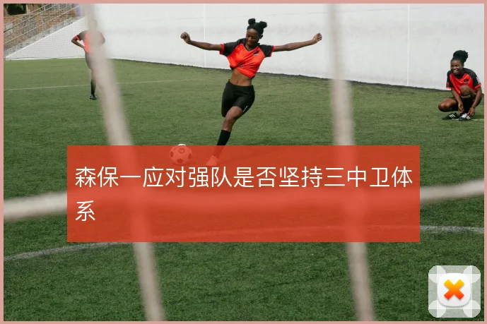 森保一应对强队是否坚持三中卫体系