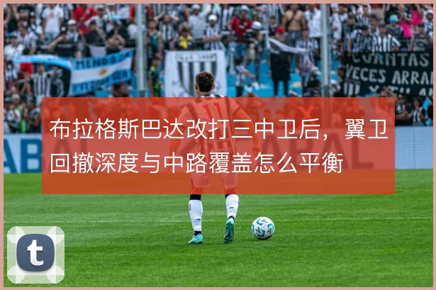 布拉格斯巴达改打三中卫后，翼卫回撤深度与中路覆盖怎么平衡