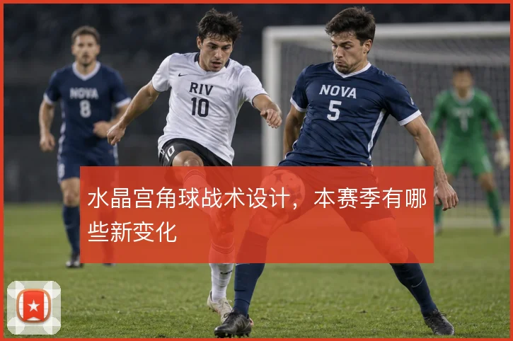 水晶宫角球战术设计，本赛季有哪些新变化