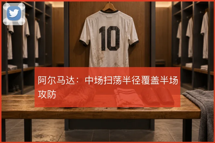 阿尔马达:中场扫荡半径覆盖半场攻防