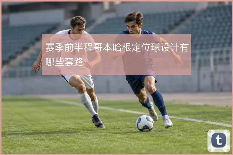 赛季前半程哥本哈根定位球设计有哪些套路