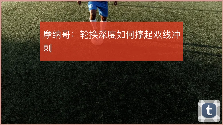 摩纳哥：轮换深度如何撑起双线冲刺
