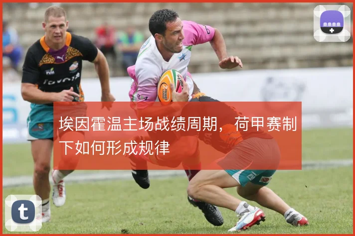 埃因霍温主场战绩周期，荷甲赛制下如何形成规律
