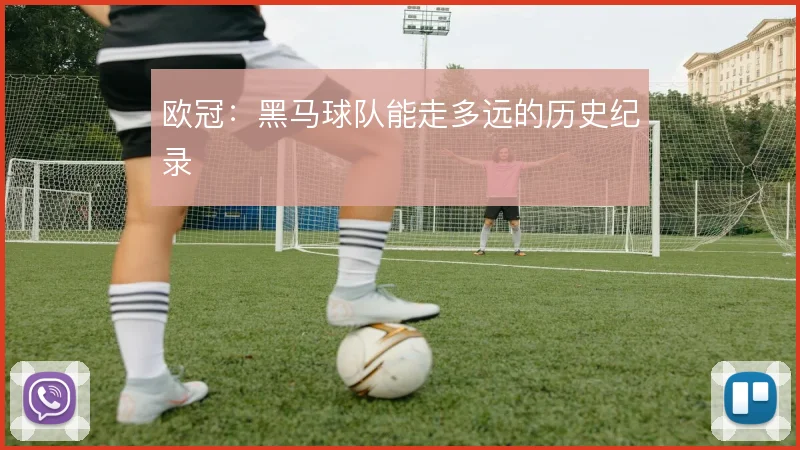 欧冠：黑马球队能走多远的历史纪录