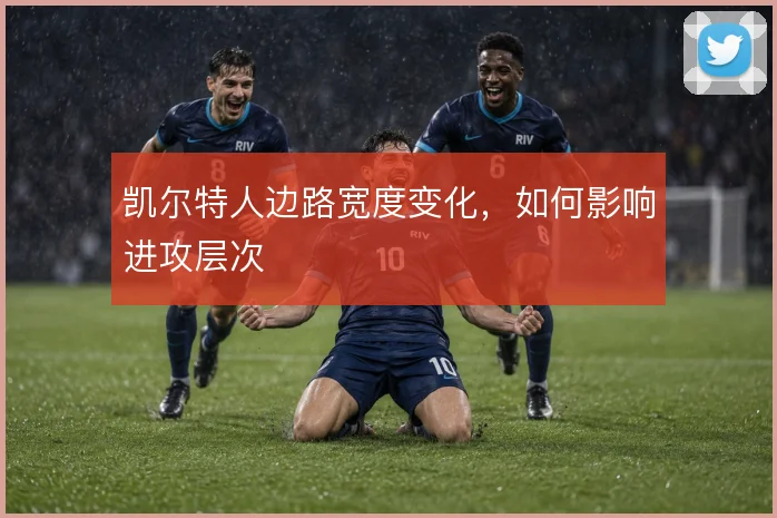 凯尔特人边路宽度变化，如何影响进攻层次