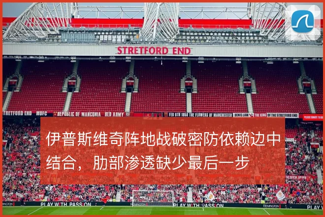 伊普斯维奇阵地战破密防依赖边中结合，肋部渗透缺少最后一步