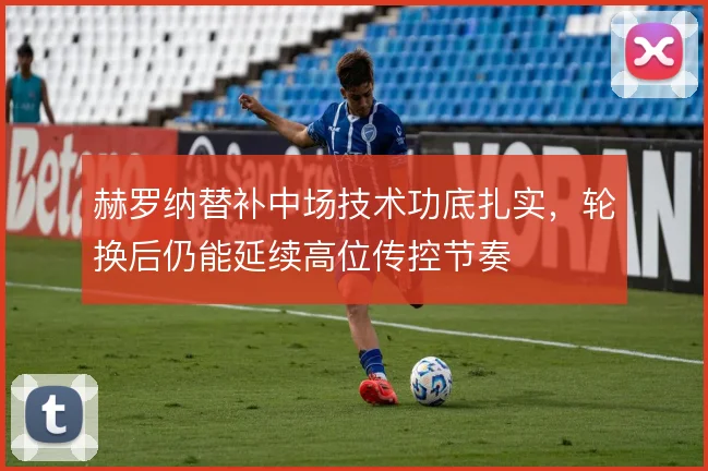 赫罗纳替补中场技术功底扎实，轮换后仍能延续高位传控节奏