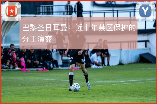 巴黎圣日耳曼:近十年禁区保护的分工演变