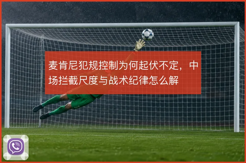麦肯尼犯规控制为何起伏不定，中场拦截尺度与战术纪律怎么解